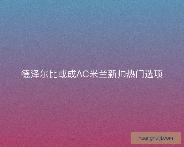 德泽尔比或成AC米兰新帅热门选项