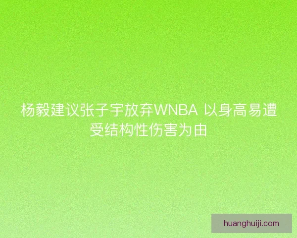 杨毅建议张子宇放弃WNBA 以身高易遭受结构性伤害为由