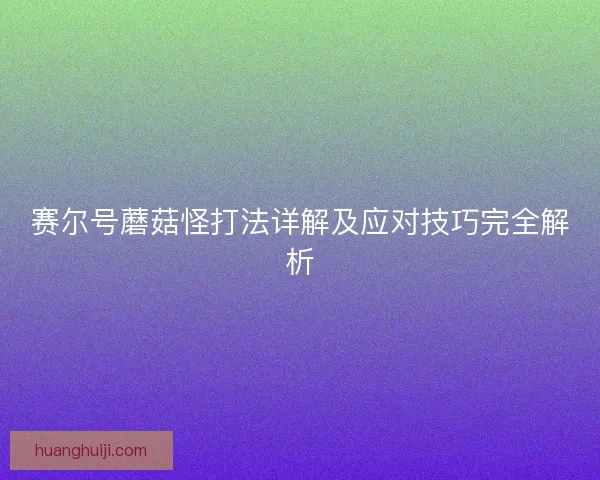 赛尔号蘑菇怪打法详解及应对技巧完全解析