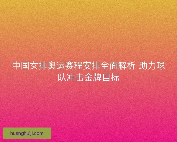 中国女排奥运赛程安排全面解析 助力球队冲击金牌目标 中国女排奥运赛程安排全面解析 助力球队冲击金牌目标