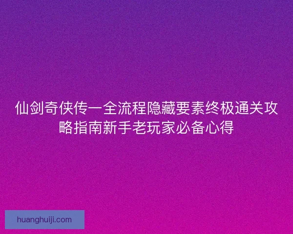 仙剑奇侠传一全流程隐藏要素终极通关攻略指南新手老玩家必备心得 仙剑奇侠传一全流程隐藏要素终极通关攻略指南新手老玩家必备心得