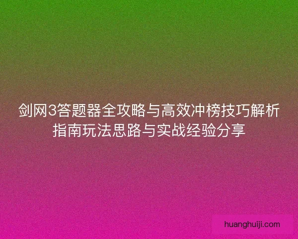 剑网3答题器全攻略与高效冲榜技巧解析指南玩法思路与实战经验分享