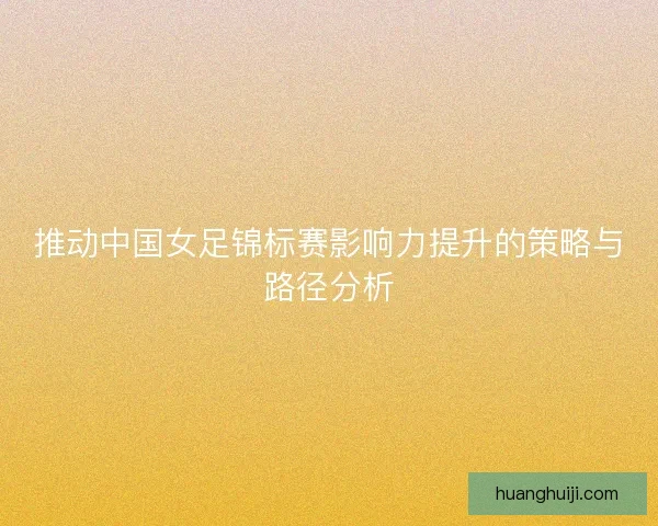 推动中国女足锦标赛影响力提升的策略与路径分析