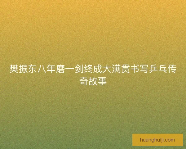 樊振东八年磨一剑终成大满贯书写乒乓传奇故事