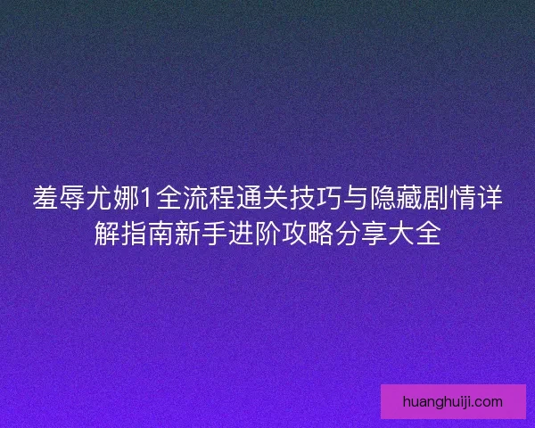 羞辱尤娜1全流程通关技巧与隐藏剧情详解指南新手进阶攻略分享大全