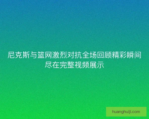 尼克斯与篮网激烈对抗全场回顾精彩瞬间尽在完整视频展示