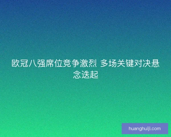 欧冠八强席位竞争激烈 多场关键对决悬念迭起
