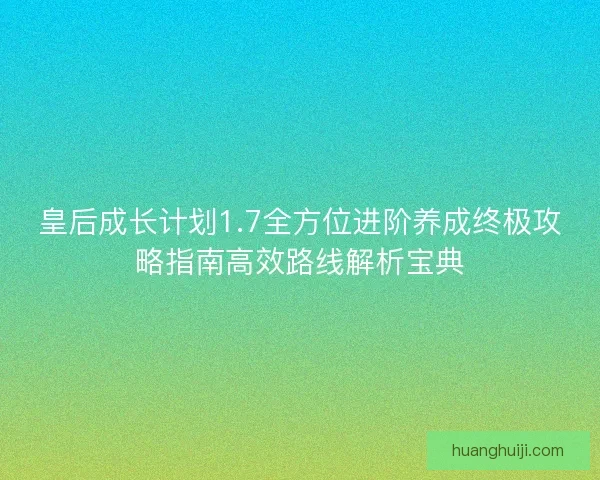 皇后成长计划1.7全方位进阶养成终极攻略指南高效路线解析宝典