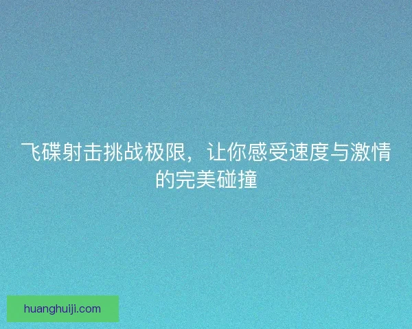 飞碟射击挑战极限,让你感受速度与激情的完美碰撞 飞碟射击挑战极限,让你感受速度与激情的完美碰撞