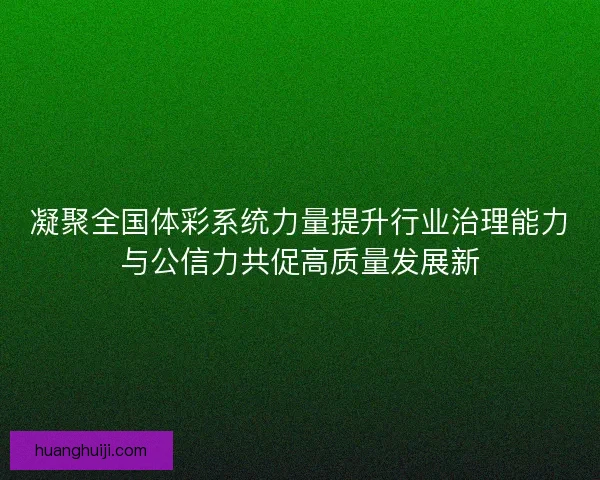 凝聚全国体彩系统力量提升行业治理能力与公信力共促高质量发展新