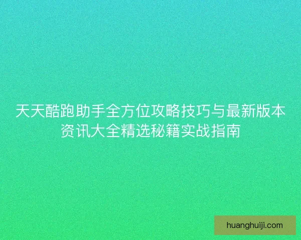 天天酷跑助手全方位攻略技巧与最新版本资讯大全精选秘籍实战指南 天天酷跑助手全方位攻略技巧与最新版本资讯大全精选秘籍实战指南