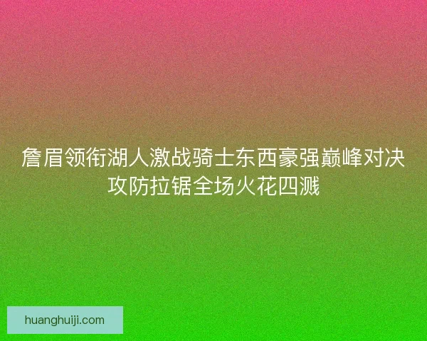 詹眉领衔湖人激战骑士东西豪强巅峰对决攻防拉锯全场火花四溅