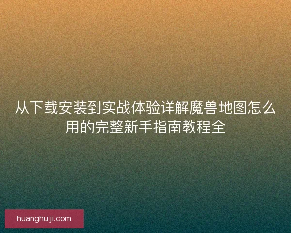 从下载安装到实战体验详解魔兽地图怎么用的完整新手指南教程全