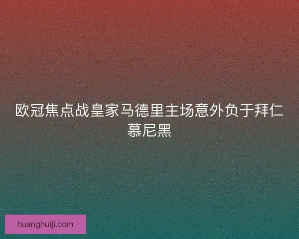 欧冠焦点战皇家马德里主场意外负于拜仁慕尼黑