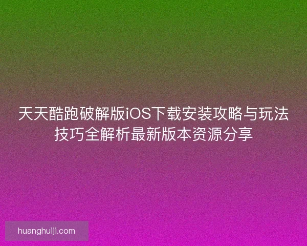 天天酷跑破解版iOS下载安装攻略与玩法技巧全解析最新版本资源分享 天天酷跑破解版iOS下载安装攻略与玩法技巧全解析最新版本资源分享