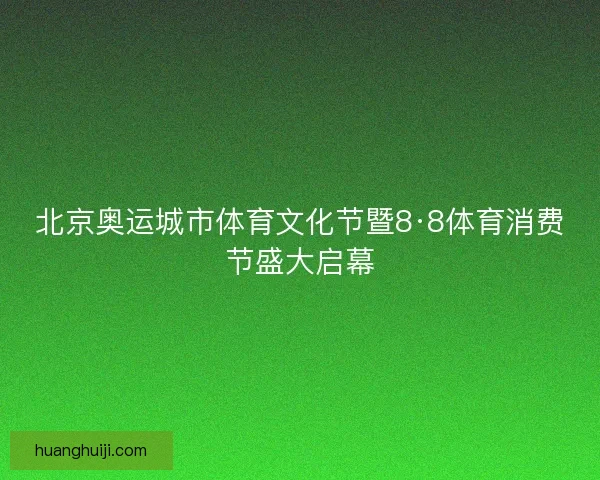 北京奥运城市体育文化节暨8·8体育消费节盛大启幕 北京奥运城市体育文化节暨8·8体育消费节盛大启幕