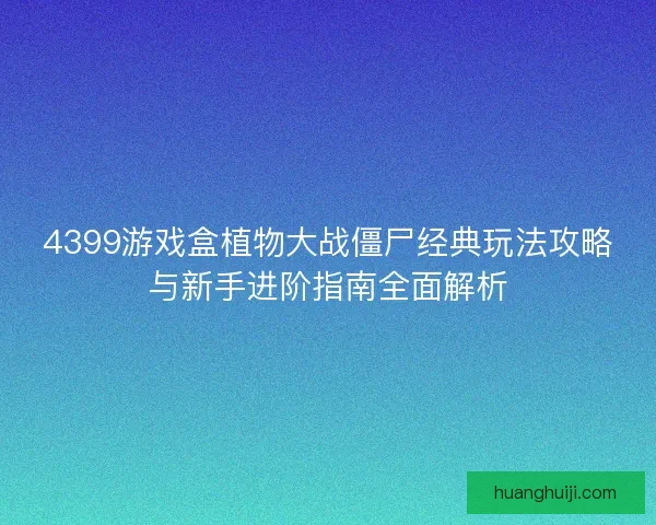 4399游戏盒植物大战僵尸经典玩法攻略与新手进阶指南全面解析