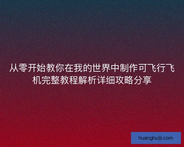 从零开始教你在我的世界中制作可飞行飞机完整教程解析详细攻略分享