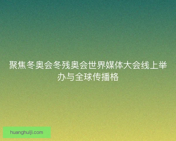 聚焦冬奥会冬残奥会世界媒体大会线上举办与全球传播格 聚焦冬奥会冬残奥会世界媒体大会线上举办与全球传播格